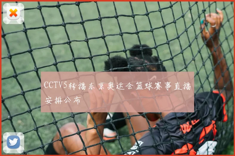 CCTV5转播东京奥运会篮球赛事直播安排公布