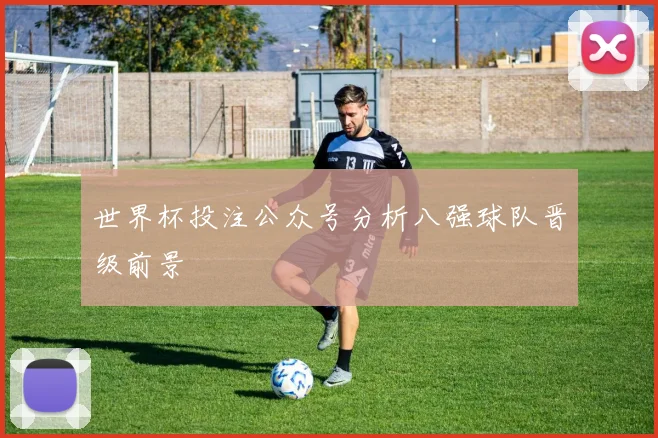 世界杯投注公众号分析八强球队晋级前景