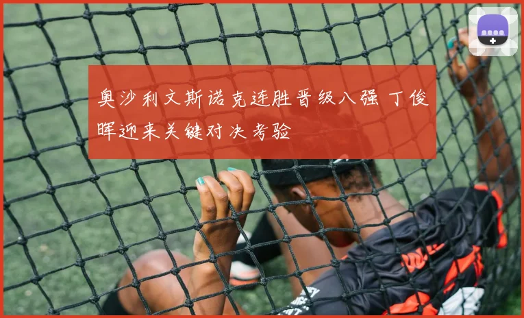 奥沙利文斯诺克连胜晋级八强 丁俊晖迎来关键对决考验