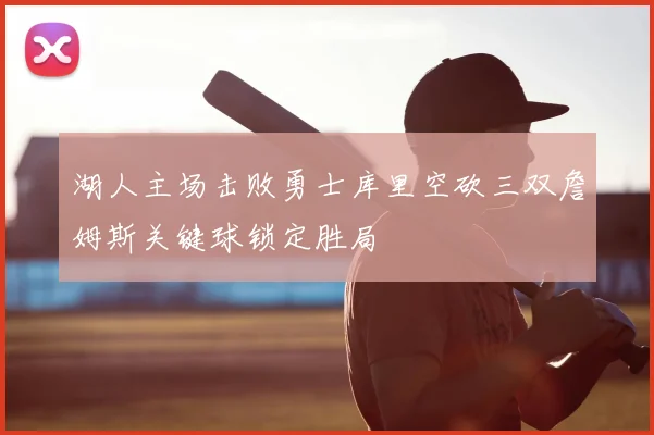 湖人主场击败勇士库里空砍三双詹姆斯关键球锁定胜局