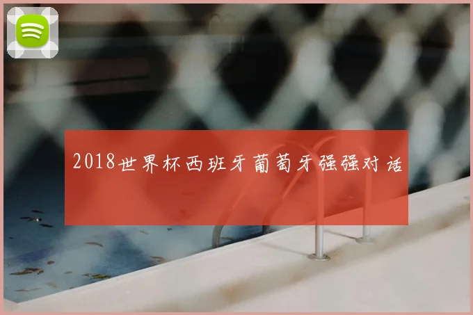 2018世界杯西班牙葡萄牙强强对话