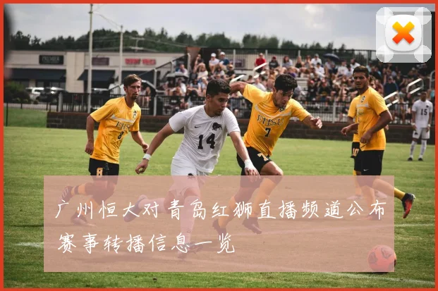 广州恒大对青岛红狮直播频道公布 赛事转播信息一览