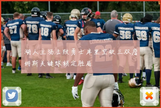 湖人主场击败勇士库里空砍三双詹姆斯关键球锁定胜局