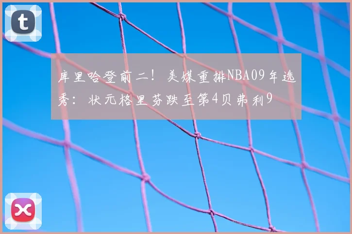 库里哈登前二！美媒重排NBA09年选秀：状元格里芬跌至第4贝弗利9