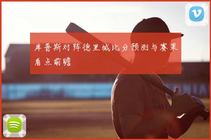 库普斯对阵德里城比分预测与赛果看点前瞻