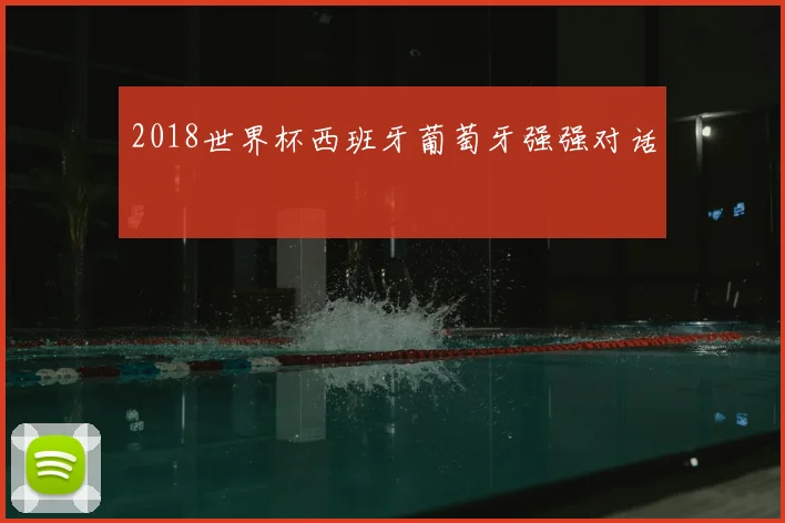 2018世界杯西班牙葡萄牙强强对话
