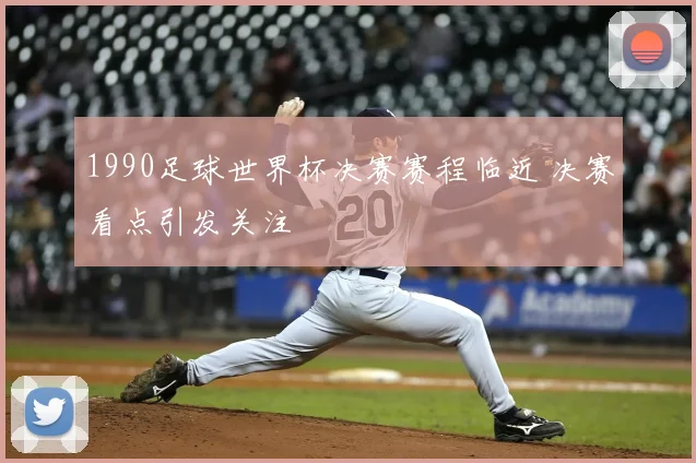 1990足球世界杯决赛赛程临近 决赛看点引发关注