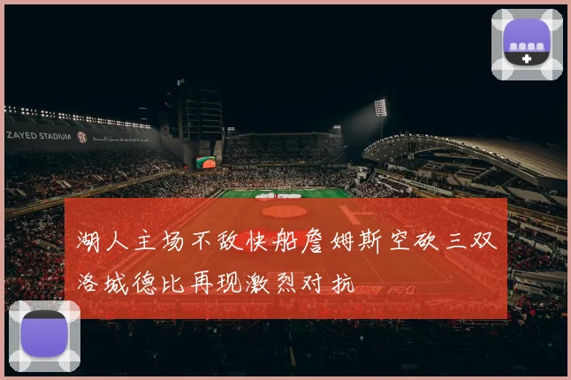 湖人主场不敌快船詹姆斯空砍三双洛城德比再现激烈对抗