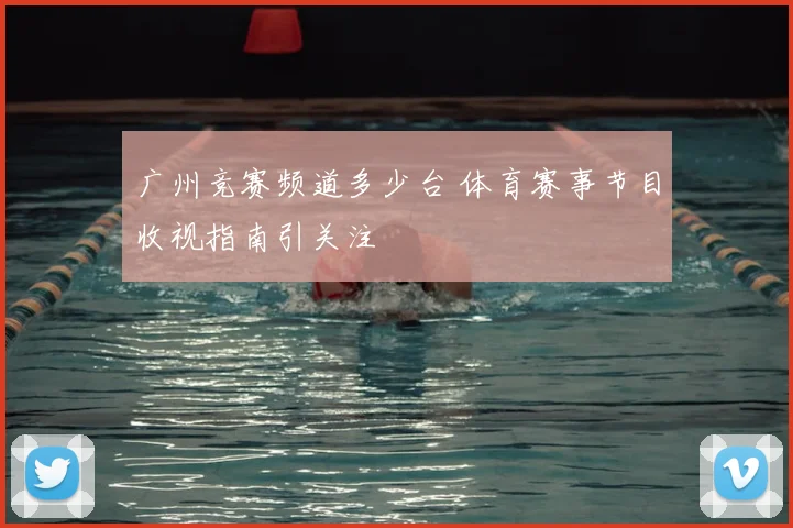 广州竞赛频道多少台 体育赛事节目收视指南引关注