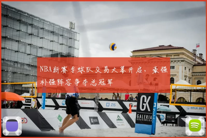 NBA新赛季球队交易大幕开启，豪强补强阵容争夺总冠军