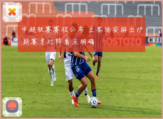 中超联赛赛程公布 主客场安排出炉 新赛季对阵看点明确