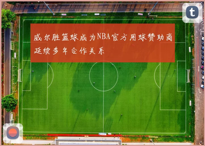 威尔胜篮球成为NBA官方用球赞助商延续多年合作关系