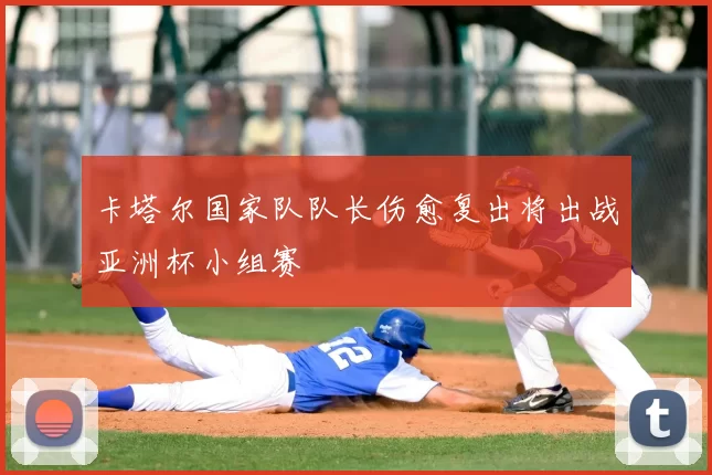 卡塔尔国家队队长伤愈复出将出战亚洲杯小组赛