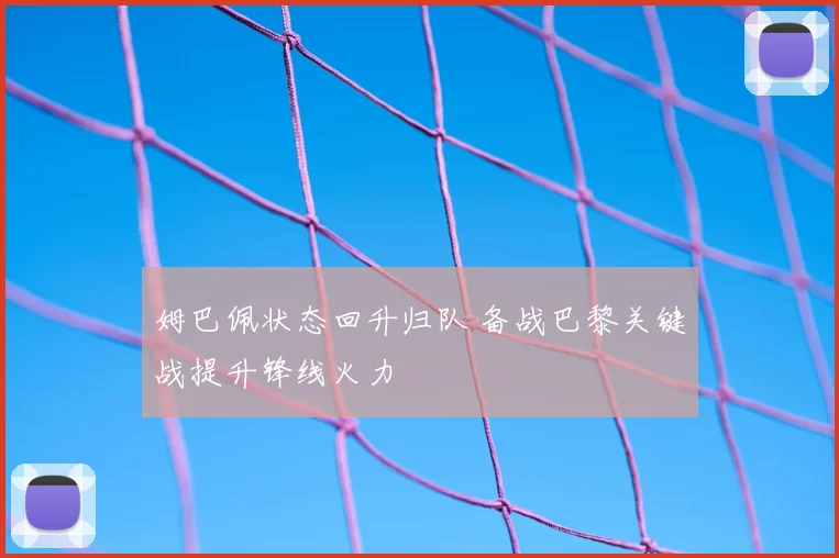 姆巴佩状态回升归队 备战巴黎关键战提升锋线火力