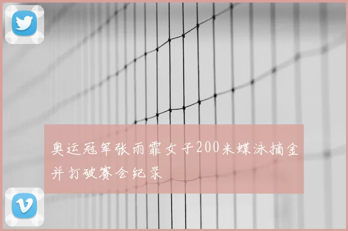 奥运冠军张雨霏女子200米蝶泳摘金并打破赛会纪录