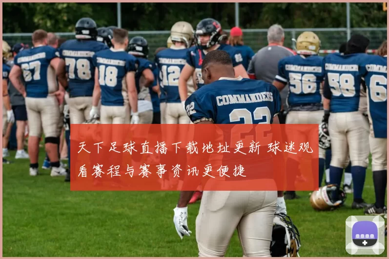 天下足球直播下载地址更新 球迷观看赛程与赛事资讯更便捷