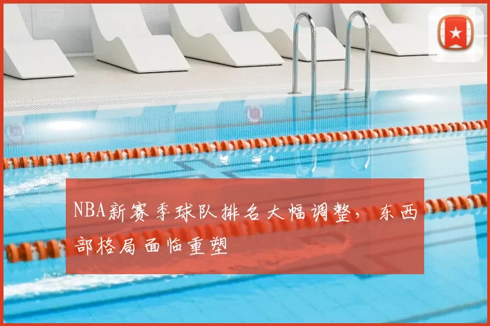 NBA新赛季球队排名大幅调整，东西部格局面临重塑
