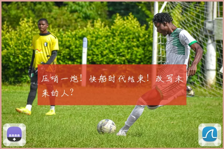 压哨一炮！快船时代结束！改写未来的人？