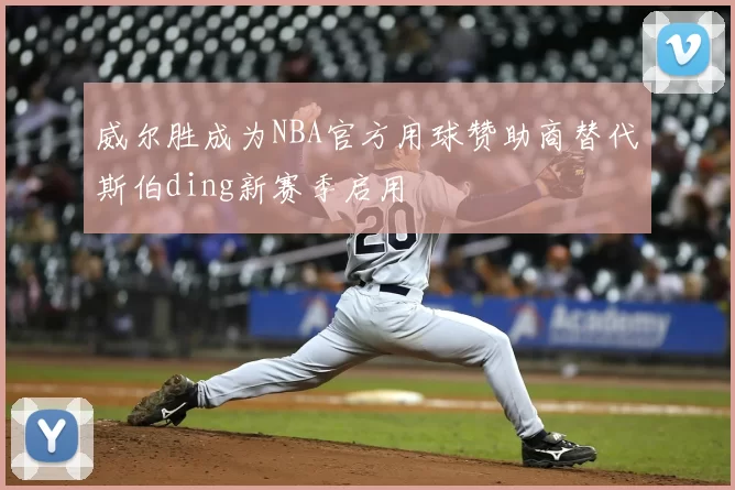 威尔胜成为NBA官方用球赞助商替代斯伯ding新赛季启用