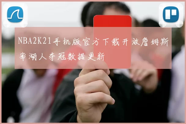 NBA2K21手机版官方下载开放詹姆斯率湖人夺冠数据更新