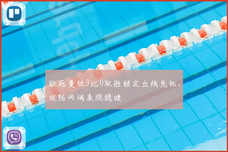 欧冠曼联3比0取胜锁定出线先机，攻防两端表现稳健