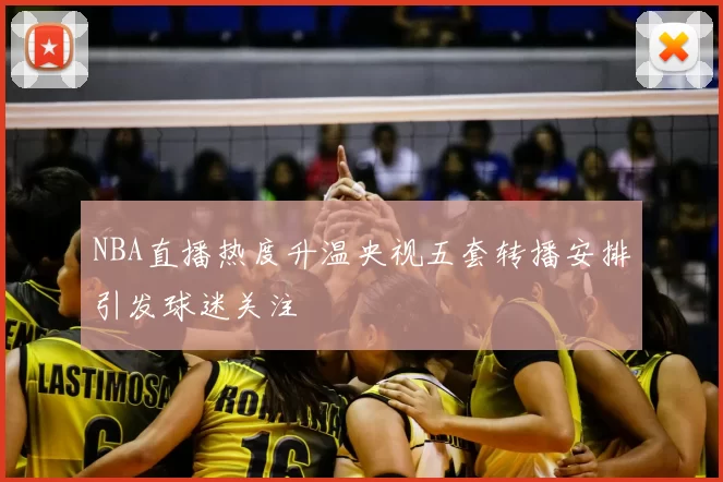 NBA直播热度升温央视五套转播安排引发球迷关注