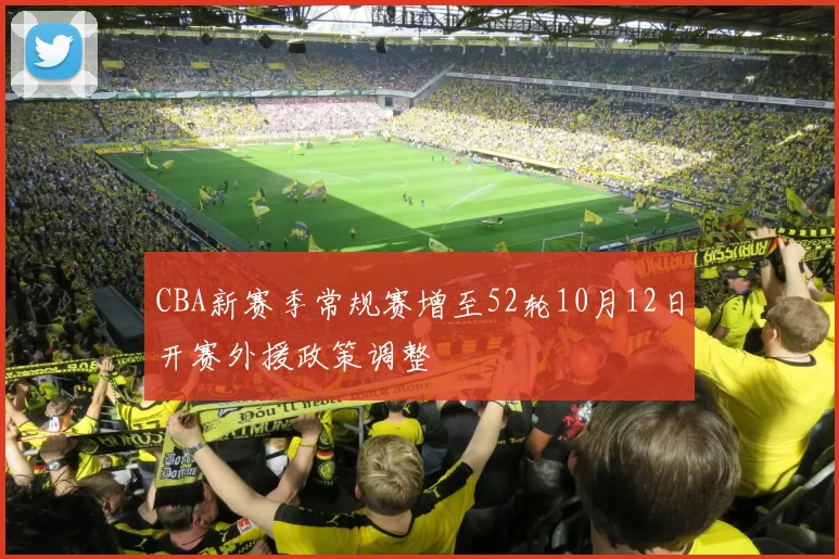 CBA新赛季常规赛增至52轮10月12日开赛外援政策调整