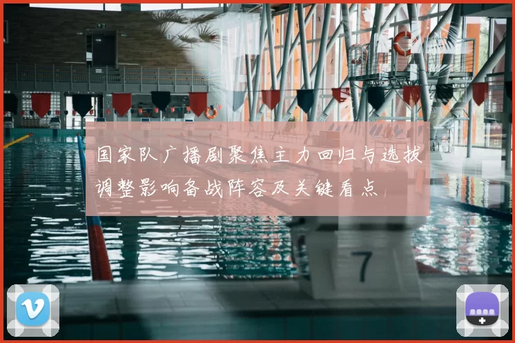 国家队广播剧聚焦主力回归与选拔调整影响备战阵容及关键看点