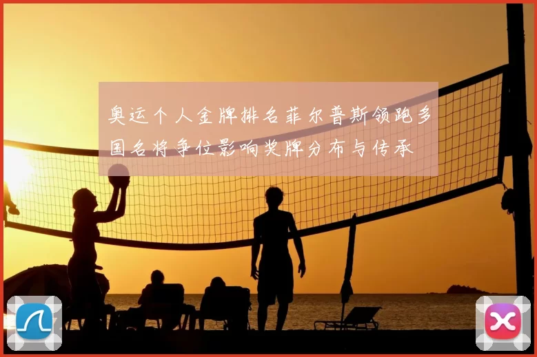 奥运个人金牌排名菲尔普斯领跑多国名将争位影响奖牌分布与传承