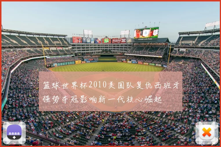 篮球世界杯2010美国队复仇西班牙强势夺冠影响新一代核心崛起