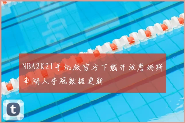 NBA2K21手机版官方下载开放詹姆斯率湖人夺冠数据更新