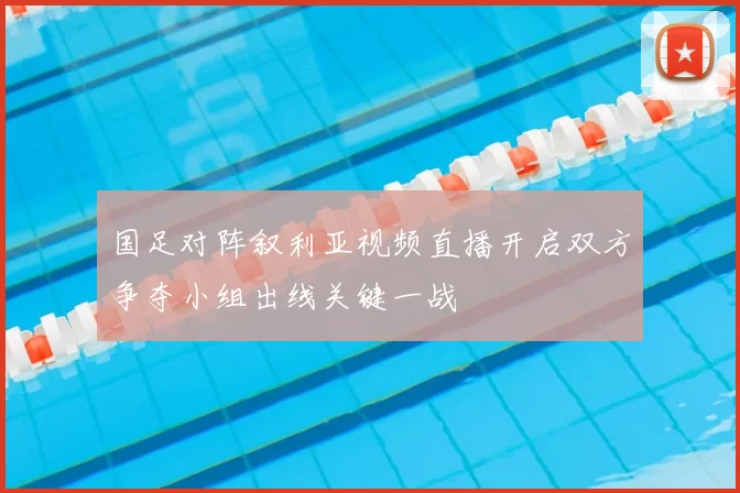 国足对阵叙利亚视频直播开启双方争夺小组出线关键一战