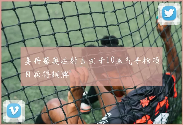 姜冉馨奥运射击女子10米气手枪项目获得铜牌