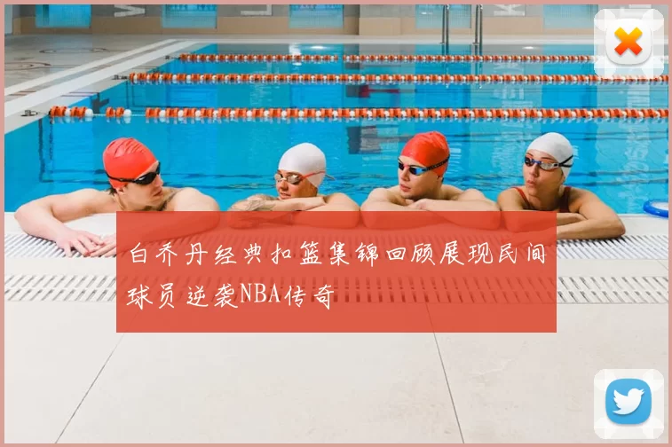 白乔丹经典扣篮集锦回顾展现民间球员逆袭NBA传奇