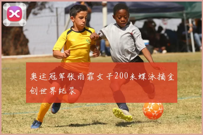 奥运冠军张雨霏女子200米蝶泳摘金创世界纪录