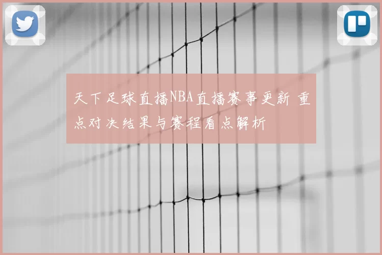 天下足球直播NBA直播赛事更新 重点对决结果与赛程看点解析