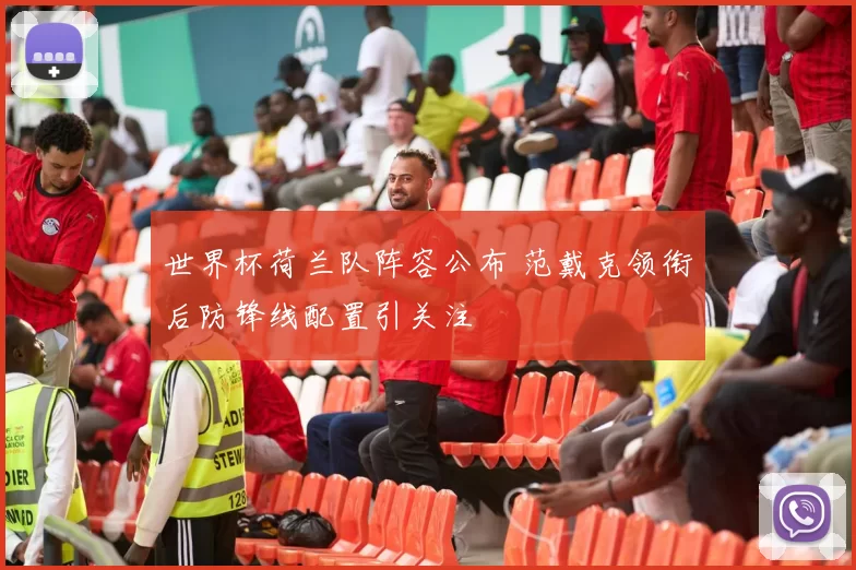 世界杯荷兰队阵容公布 范戴克领衔后防锋线配置引关注