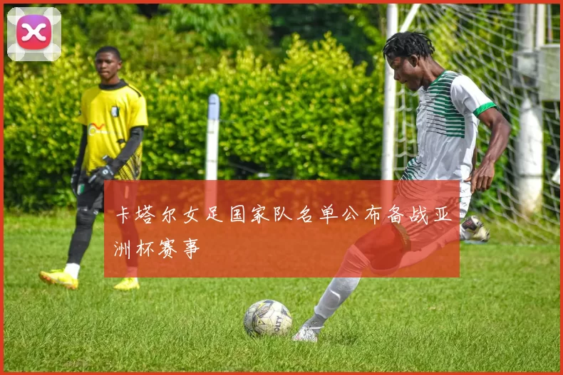 卡塔尔女足国家队名单公布备战亚洲杯赛事