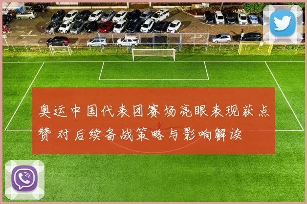 奥运中国代表团赛场亮眼表现获点赞 对后续备战策略与影响解读