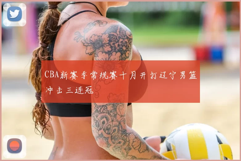 CBA新赛季常规赛十月开打辽宁男篮冲击三连冠