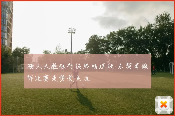 湖人大胜独行侠终结连败 东契奇缺阵比赛走势受关注