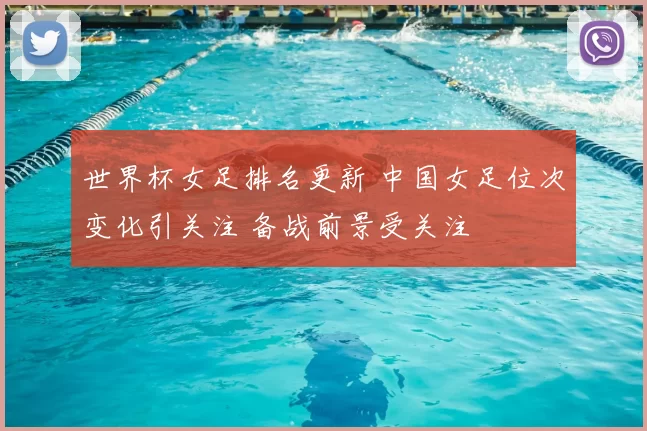 世界杯女足排名更新 中国女足位次变化引关注 备战前景受关注